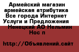 Армейский магазин ,армейская атрибутика - Все города Интернет » Услуги и Предложения   . Ненецкий АО,Нельмин Нос п.